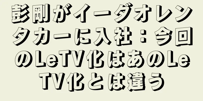 彭剛がイーダオレンタカーに入社：今回のLeTV化はあのLeTV化とは違う