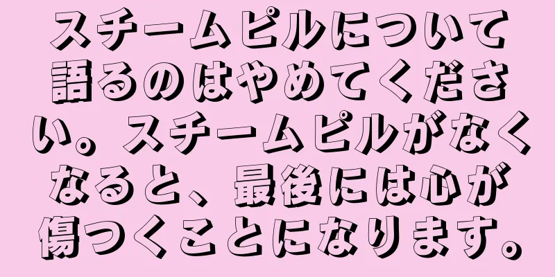 スチームピルについて語るのはやめてください。スチームピルがなくなると、最後には心が傷つくことになります。