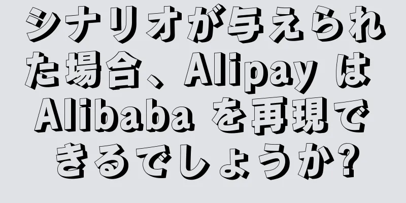 シナリオが与えられた場合、Alipay は Alibaba を再現できるでしょうか?