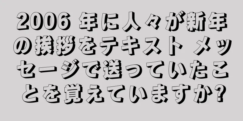 2006 年に人々が新年の挨拶をテキスト メッセージで送っていたことを覚えていますか?