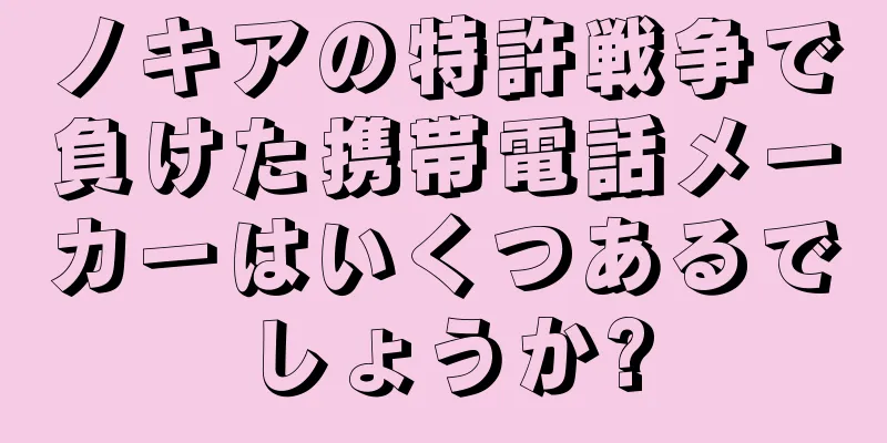 ノキアの特許戦争で負けた携帯電話メーカーはいくつあるでしょうか?