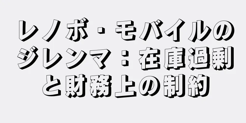 レノボ・モバイルのジレンマ：在庫過剰と財務上の制約