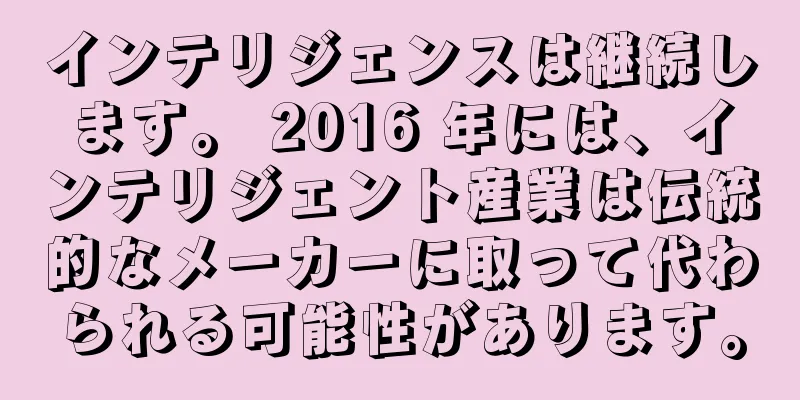 インテリジェンスは継続します。 2016 年には、インテリジェント産業は伝統的なメーカーに取って代わられる可能性があります。