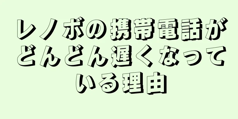 レノボの携帯電話がどんどん遅くなっている理由