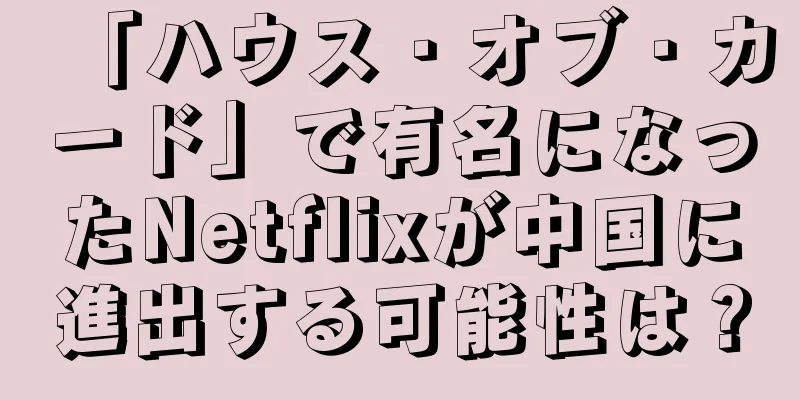 「ハウス・オブ・カード」で有名になったNetflixが中国に進出する可能性は？
