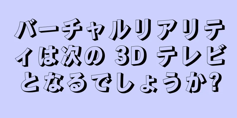 バーチャルリアリティは次の 3D テレビとなるでしょうか?
