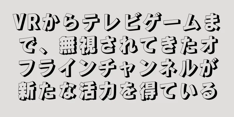 VRからテレビゲームまで、無視されてきたオフラインチャンネルが新たな活力を得ている