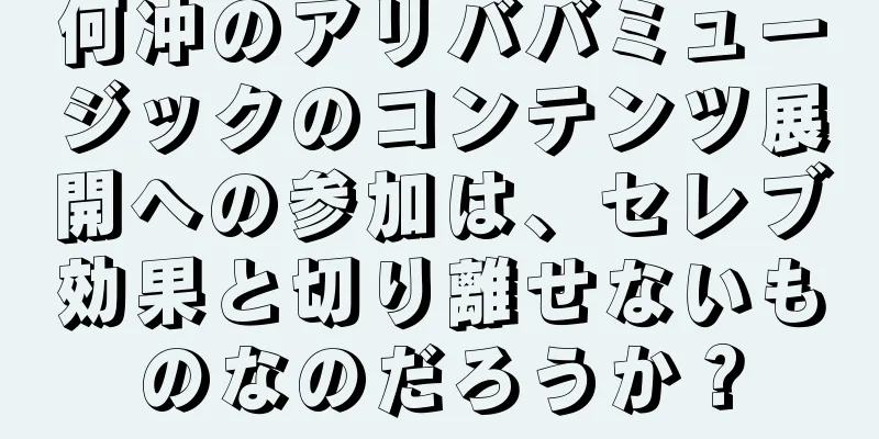 何冲のアリババミュージックのコンテンツ展開への参加は、セレブ効果と切り離せないものなのだろうか？