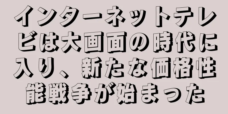 インターネットテレビは大画面の時代に入り、新たな価格性能戦争が始まった