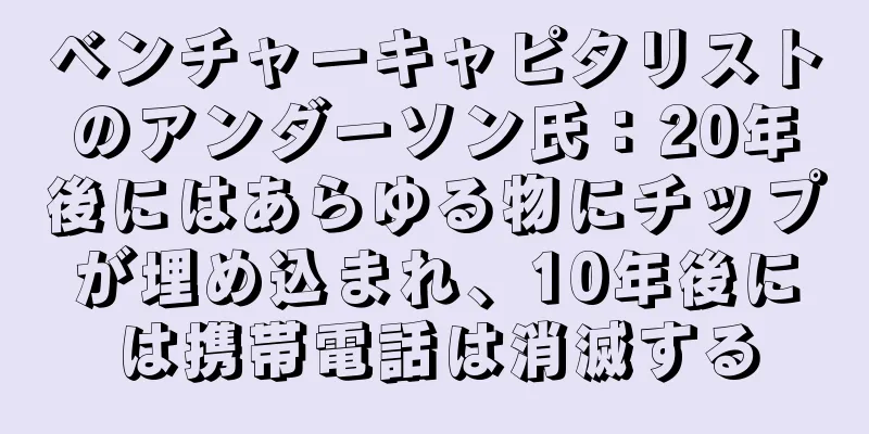 ベンチャーキャピタリストのアンダーソン氏：20年後にはあらゆる物にチップが埋め込まれ、10年後には携帯電話は消滅する