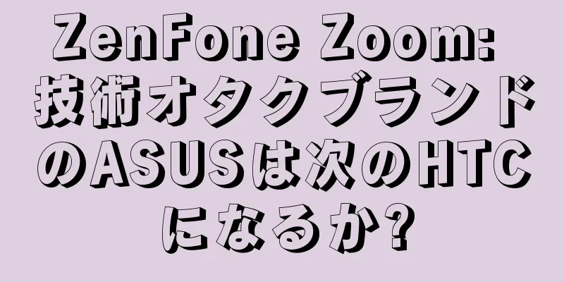 ZenFone Zoom: 技術オタクブランドのASUSは次のHTCになるか?