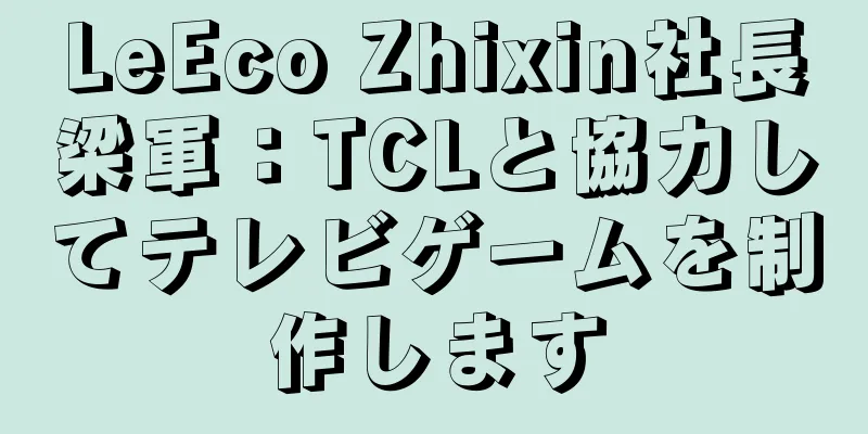 LeEco Zhixin社長梁軍：TCLと協力してテレビゲームを制作します