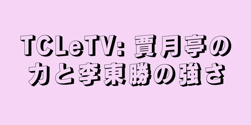 TCLeTV: 賈月亭の力と李東勝の強さ
