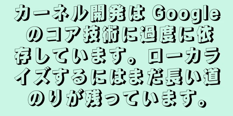 カーネル開発は Google のコア技術に過度に依存しています。ローカライズするにはまだ長い道のりが残っています。