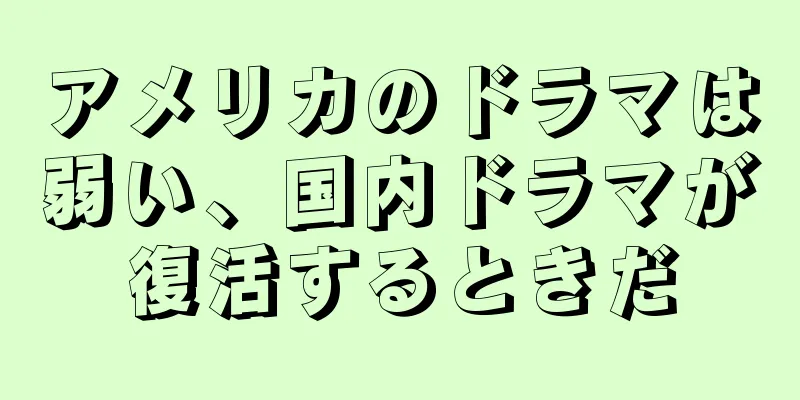 アメリカのドラマは弱い、国内ドラマが復活するときだ