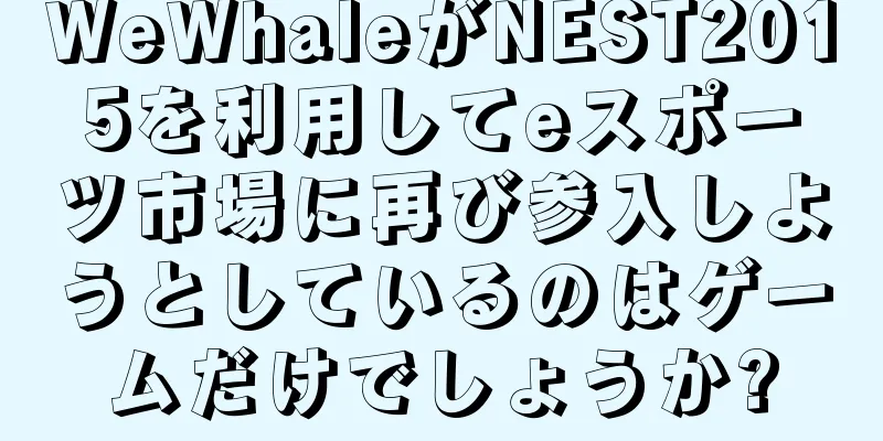 WeWhaleがNEST2015を利用してeスポーツ市場に再び参入しようとしているのはゲームだけでしょうか?