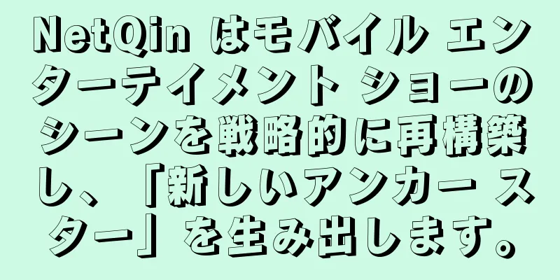 NetQin はモバイル エンターテイメント ショーのシーンを戦略的に再構築し、「新しいアンカー スター」を生み出します。