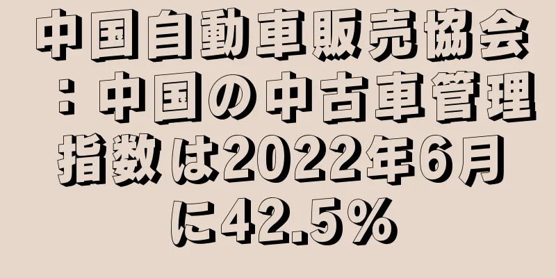 中国自動車販売協会：中国の中古車管理指数は2022年6月に42.5％