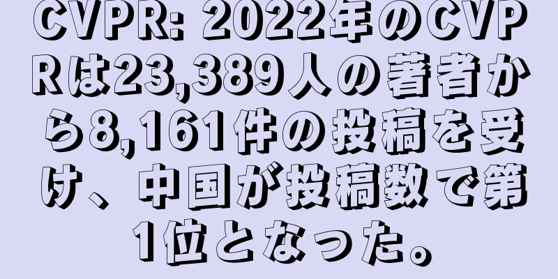 CVPR: 2022年のCVPRは23,389人の著者から8,161件の投稿を受け、中国が投稿数で第1位となった。