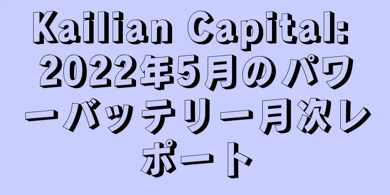 Kailian Capital: 2022年5月のパワーバッテリー月次レポート