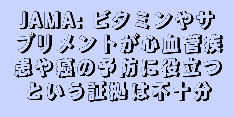 JAMA: ビタミンやサプリメントが心血管疾患や癌の予防に役立つという証拠は不十分