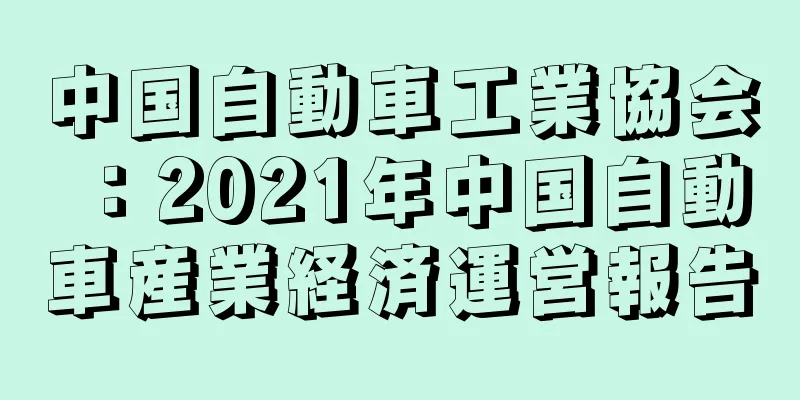 中国自動車工業協会：2021年中国自動車産業経済運営報告