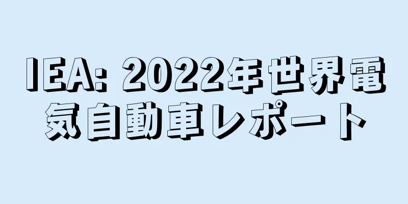 IEA: 2022年世界電気自動車レポート