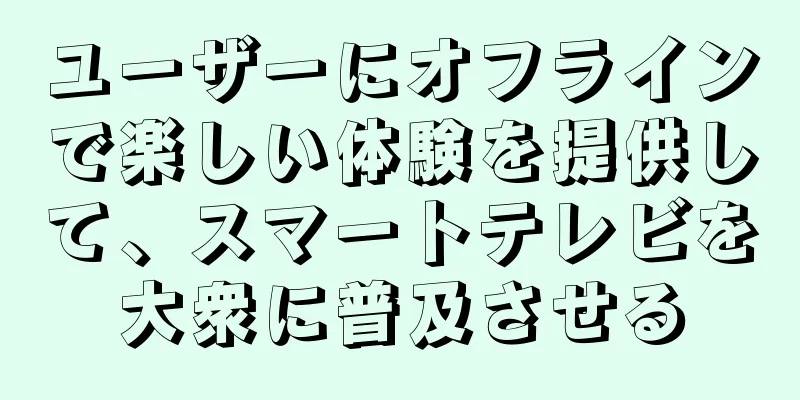 ユーザーにオフラインで楽しい体験を提供して、スマートテレビを大衆に普及させる