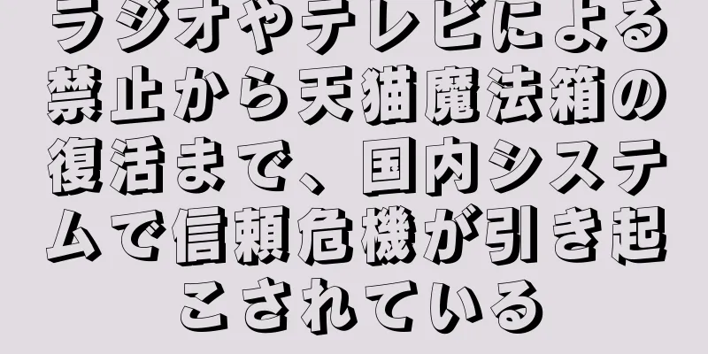 ラジオやテレビによる禁止から天猫魔法箱の復活まで、国内システムで信頼危機が引き起こされている