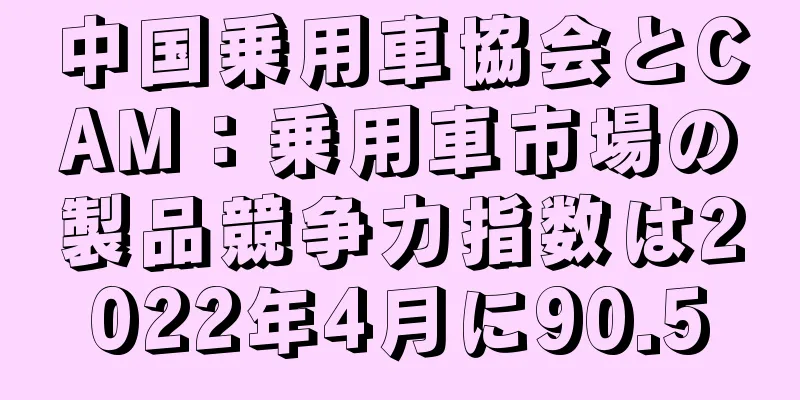 中国乗用車協会とCAM：乗用車市場の製品競争力指数は2022年4月に90.5