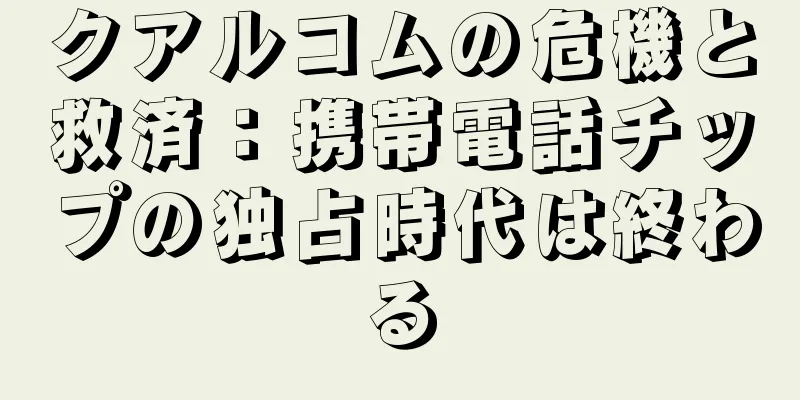 クアルコムの危機と救済：携帯電話チップの独占時代は終わる
