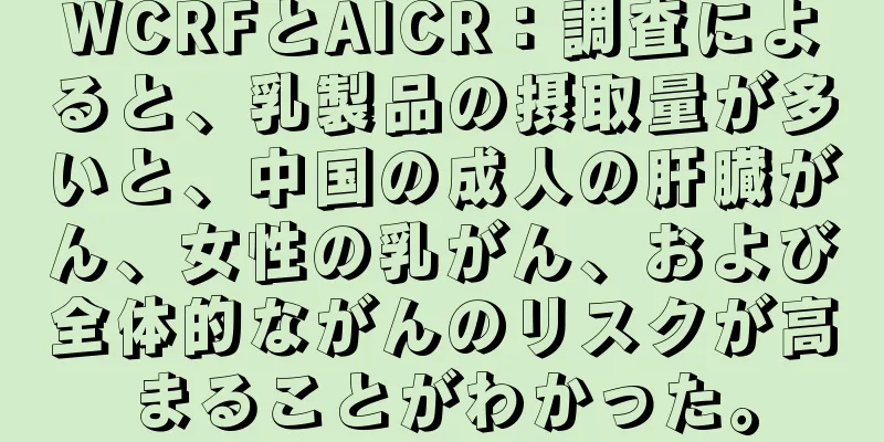 WCRFとAICR：調査によると、乳製品の摂取量が多いと、中国の成人の肝臓がん、女性の乳がん、および全体的ながんのリスクが高まることがわかった。