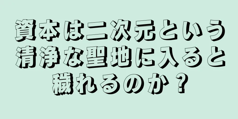 資本は二次元という清浄な聖地に入ると穢れるのか？