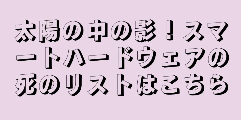 太陽の中の影！スマートハードウェアの死のリストはこちら