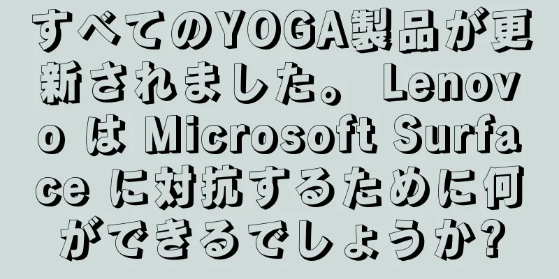 すべてのYOGA製品が更新されました。 Lenovo は Microsoft Surface に対抗するために何ができるでしょうか?