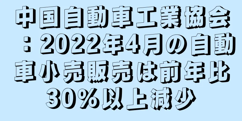 中国自動車工業協会：2022年4月の自動車小売販売は前年比30％以上減少