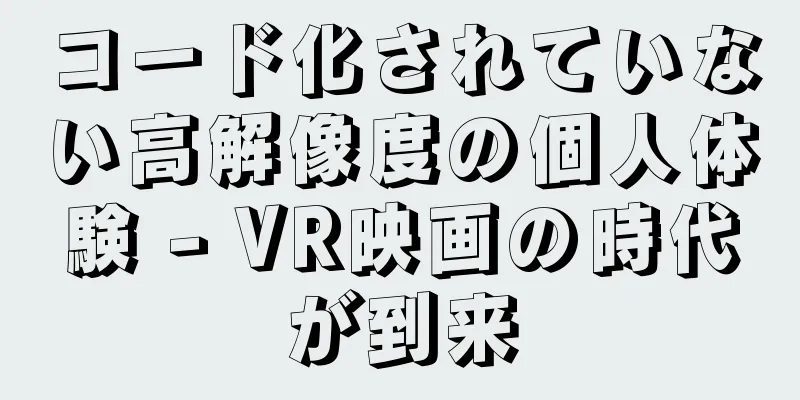 コード化されていない高解像度の個人体験 - VR映画の時代が到来