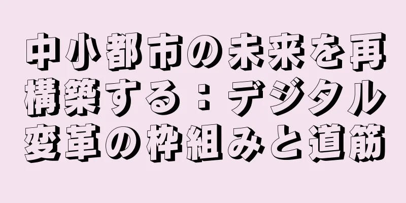 中小都市の未来を再構築する：デジタル変革の枠組みと道筋