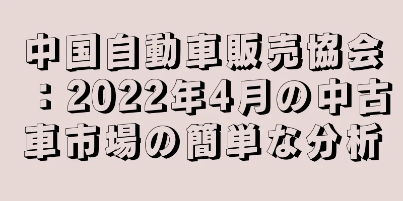 中国自動車販売協会：2022年4月の中古車市場の簡単な分析
