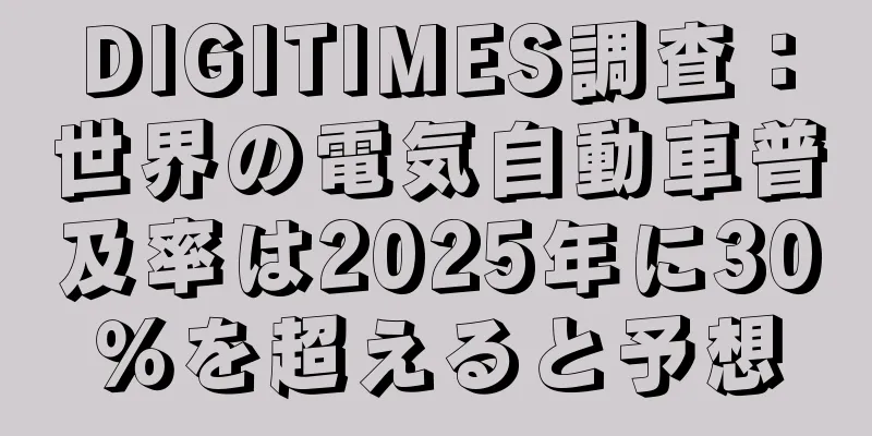 DIGITIMES調査：世界の電気自動車普及率は2025年に30％を超えると予想