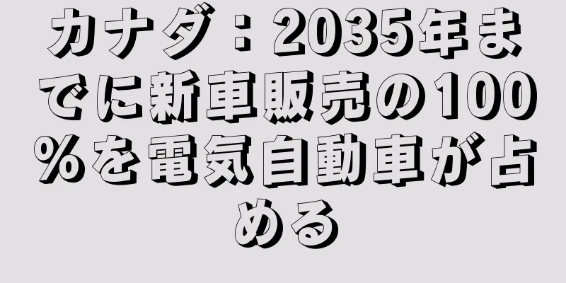 カナダ：2035年までに新車販売の100%を電気自動車が占める
