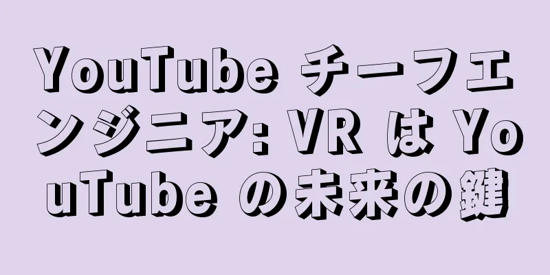 YouTube チーフエンジニア: VR は YouTube の未来の鍵