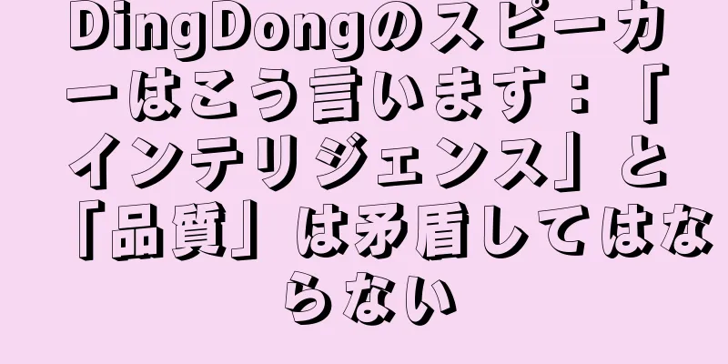 DingDongのスピーカーはこう言います：「インテリジェンス」と「品質」は矛盾してはならない