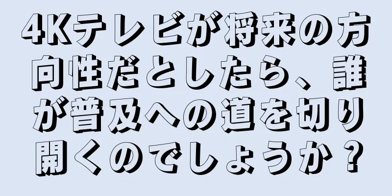 4Kテレビが将来の方向性だとしたら、誰が普及への道を切り開くのでしょうか？