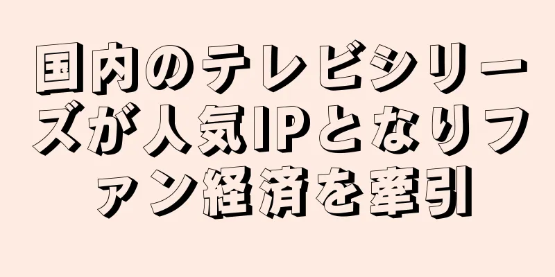 国内のテレビシリーズが人気IPとなりファン経済を牽引