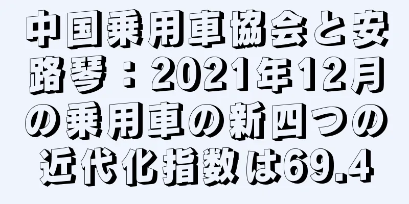 中国乗用車協会と安路琴：2021年12月の乗用車の新四つの近代化指数は69.4