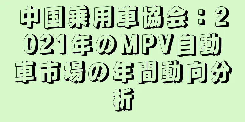 中国乗用車協会：2021年のMPV自動車市場の年間動向分析