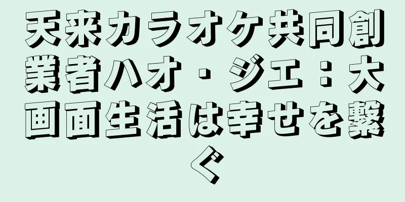 天来カラオケ共同創業者ハオ・ジエ：大画面生活は幸せを繋ぐ