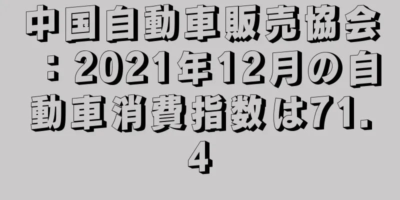 中国自動車販売協会：2021年12月の自動車消費指数は71.4