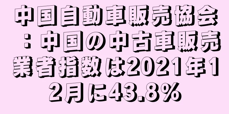 中国自動車販売協会：中国の中古車販売業者指数は2021年12月に43.8％